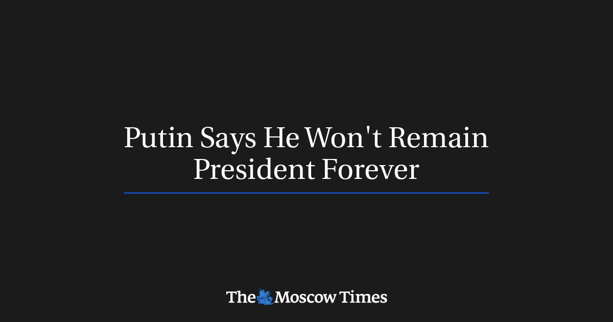 Putin Says He Wont Remain President Forever