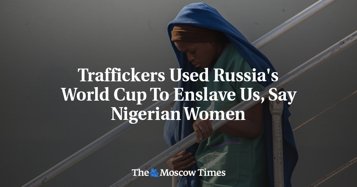 Para penyelundup manusia menggunakan Piala Dunia di Rusia untuk memperbudak kami, kata perempuan Nigeria