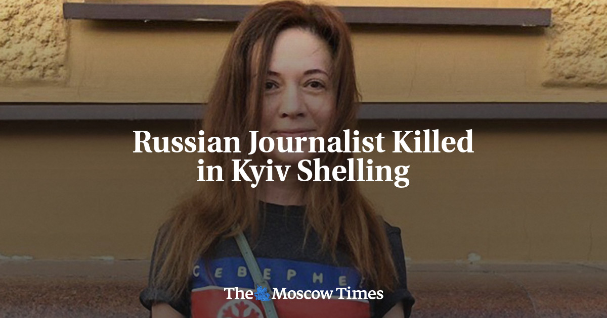 Russian Journalist Killed In Kyiv Shelling - The Moscow Times