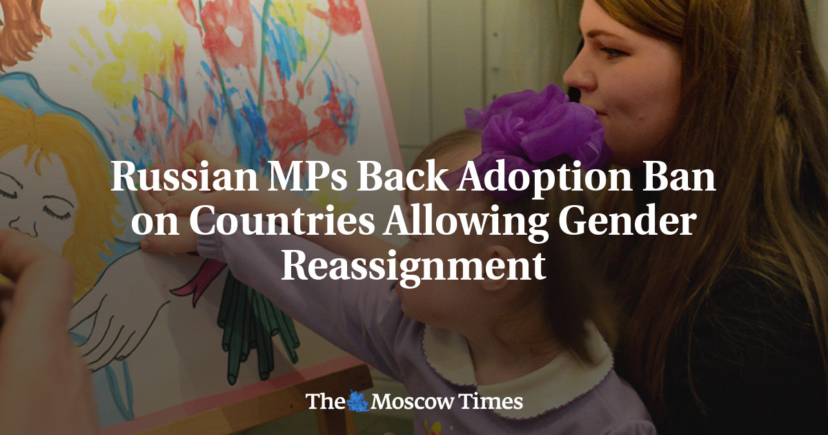 Russian MPs Back Adoption Ban on Countries Allowing Gender Reassignment – The Moscow Times