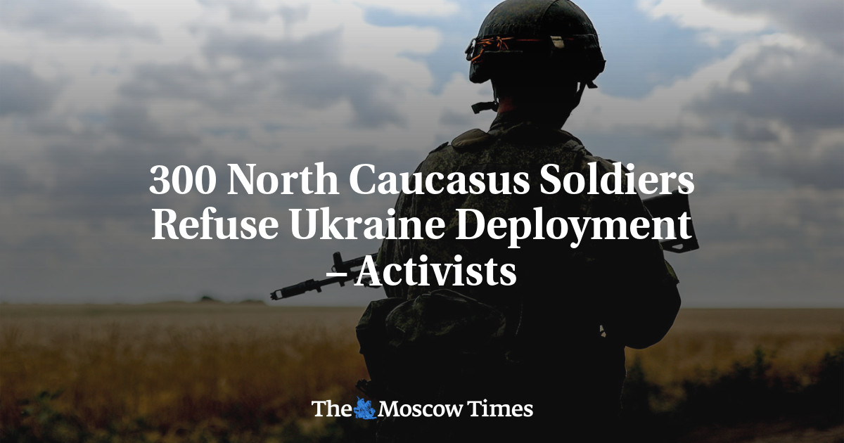 300 North Caucasus Soldiers Refuse Ukraine Deployment – Activists - The ...