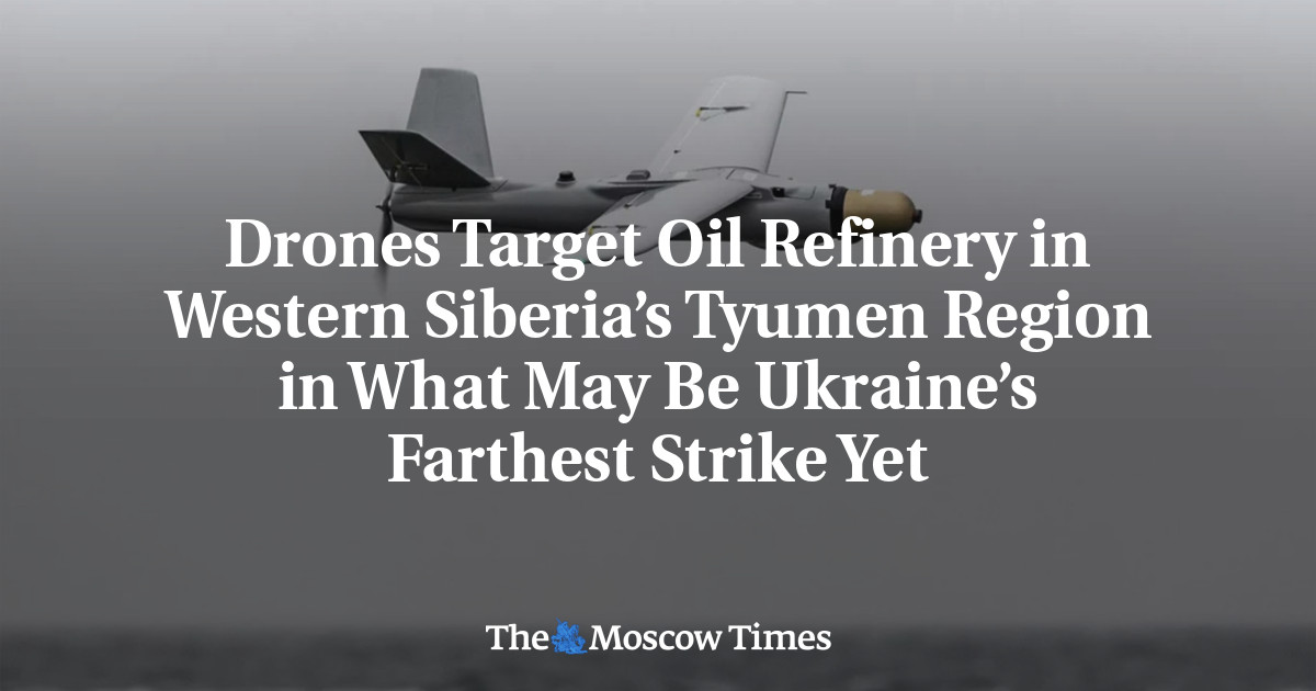 Drones Target Oil Refinery in Western Siberia’s Tyumen Region in What May Be Ukraine’s Farthest Strike Yet