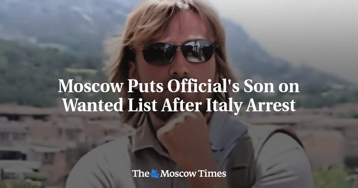 Moscou place le fils d’un responsable sur la liste des personnes recherchées après l’arrestation de l’Italie