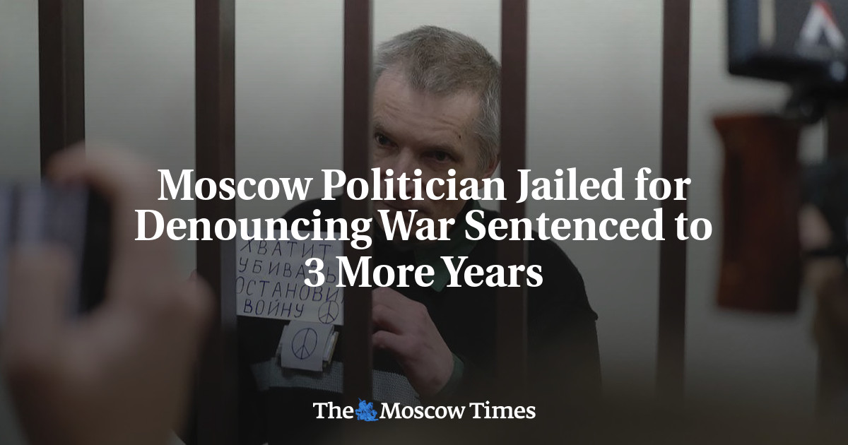 Moscow Politician Jailed for Denouncing War Sentenced to 3 More Years