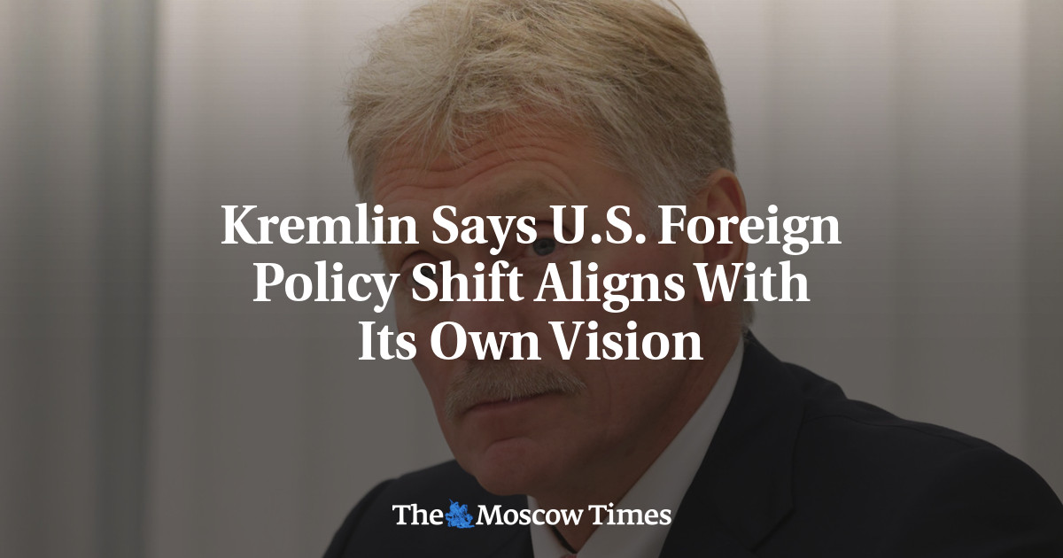 Kremlin Says U.S. Foreign Policy Shift Aligns With Its Own Vision - The Moscow Times