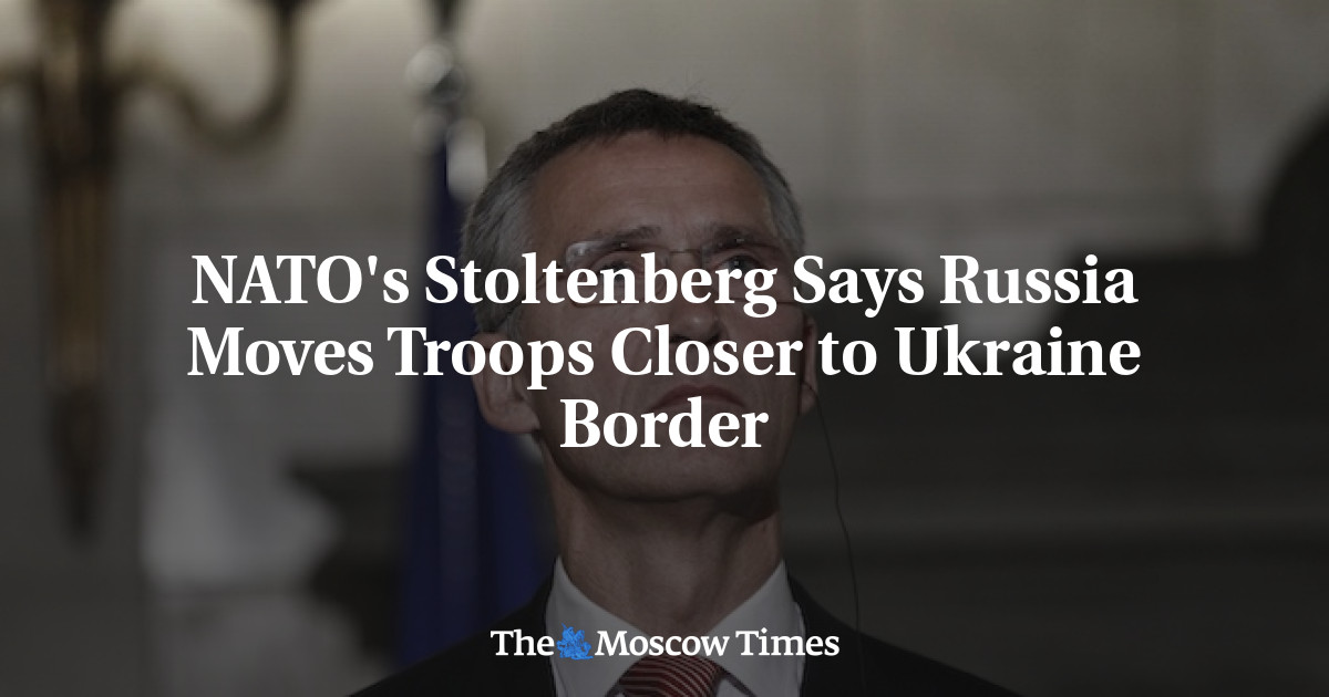 NATO's Stoltenberg Says Russia Moves Troops Closer to Ukraine Border