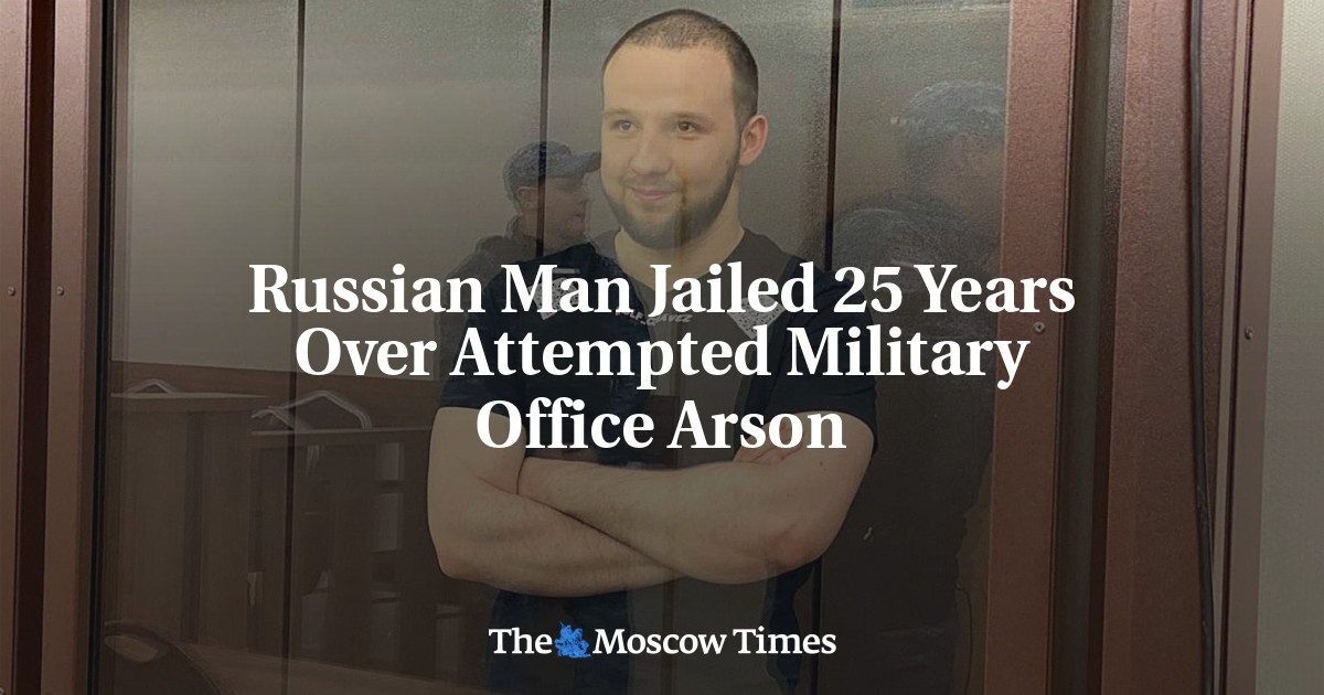 Russian Man Jailed 25 Years Over Attempted Military Office Arson - The ...