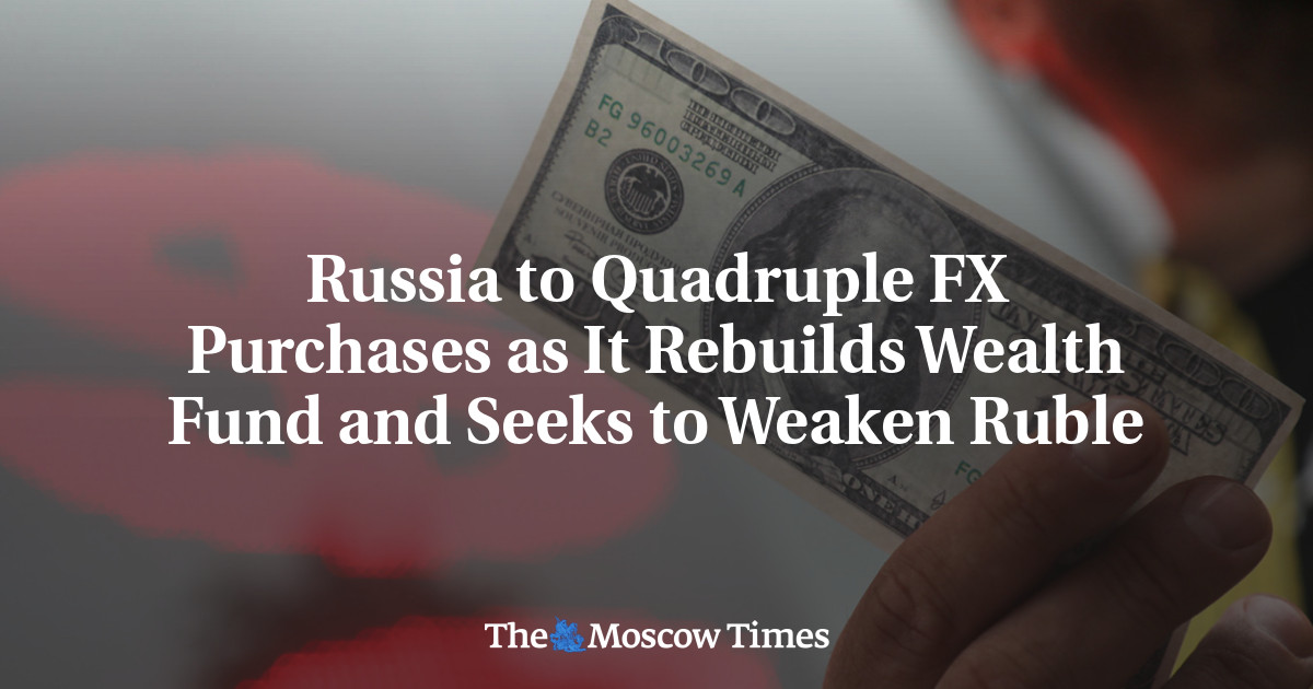 Russia to Quadruple FX Purchases as It Rebuilds Wealth Fund and Seeks to Weaken Ruble - The Moscow Times