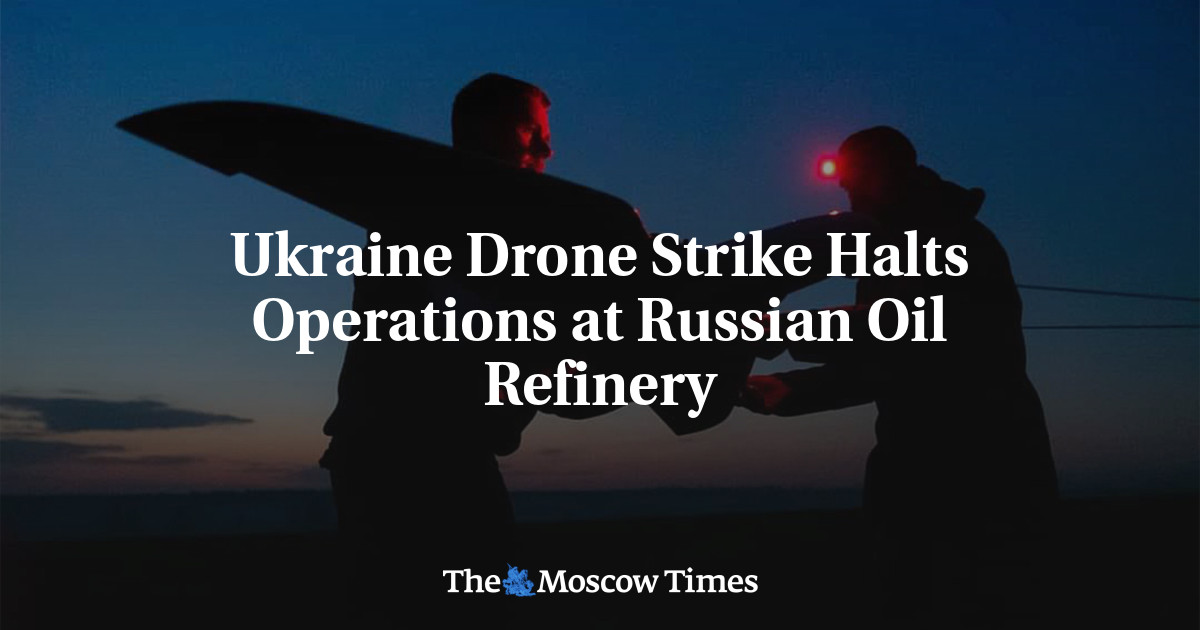 Ukraine Drone Strike Halts Operations at Russian Oil Refinery – The Moscow Times