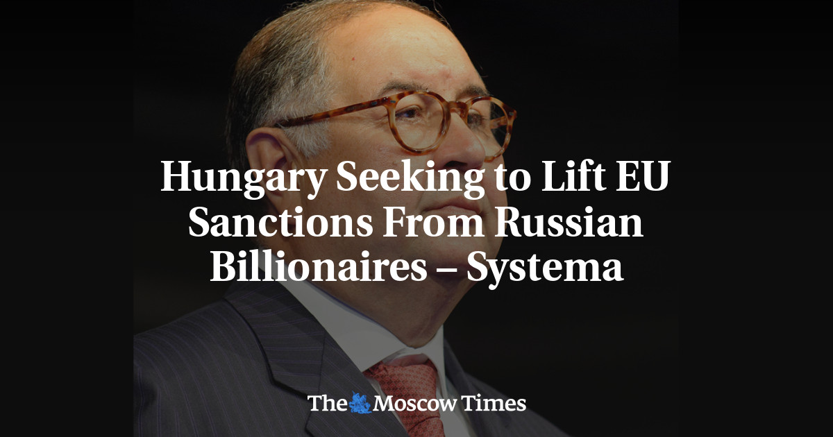 Hungary Seeking to Lift EU Sanctions From Russian Billionaires – Systema
