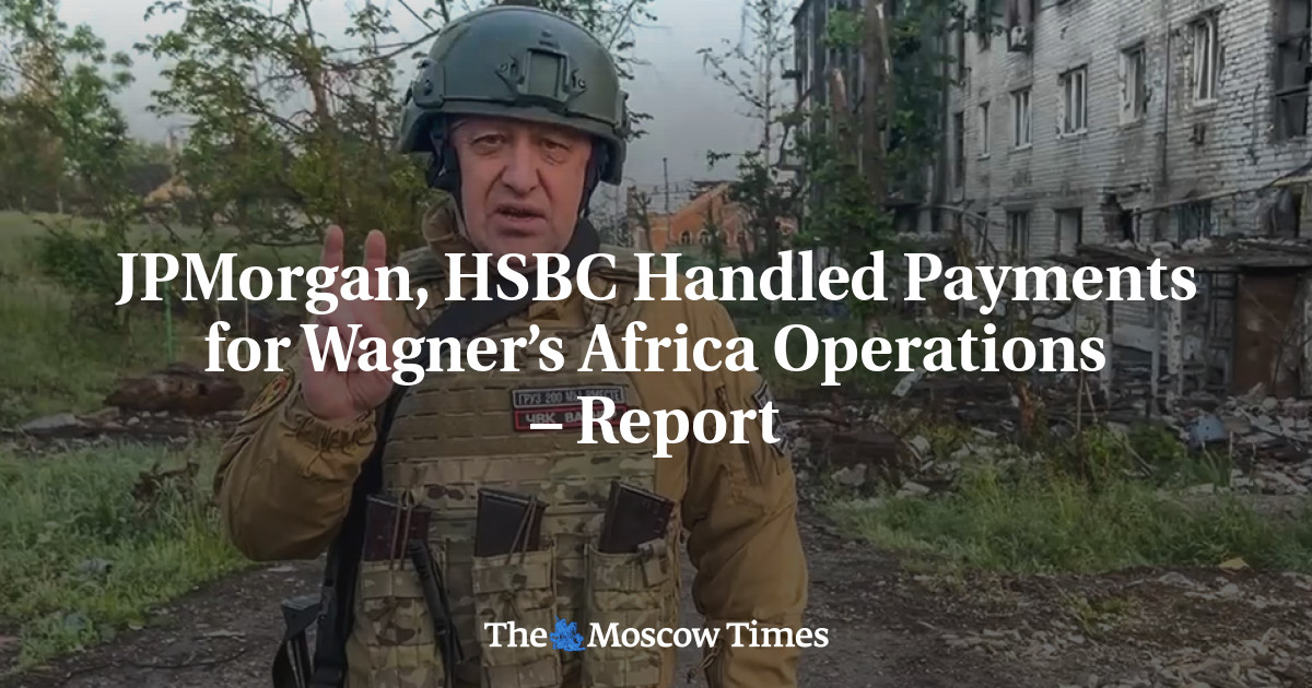 JPMorgan, HSBC Handled Payments for Wagner’s Africa Operations – Report – The Moscow Times