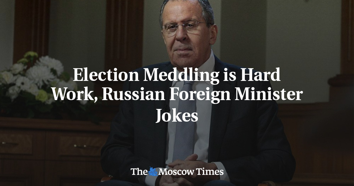 Election Meddling is Hard Work, Russian Foreign Minister Jokes