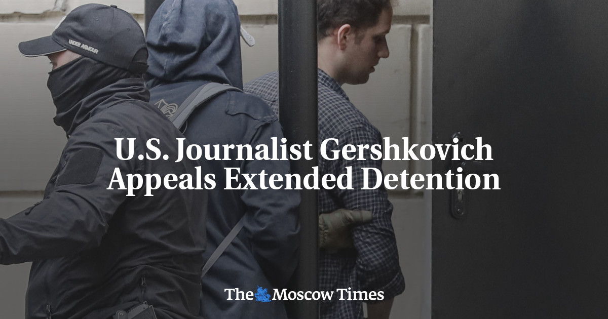 U S Journalist Gershkovich Appeals Extended Detention The Moscow Times