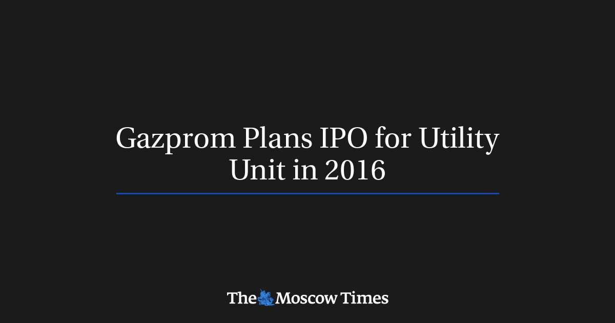 Gazprom merencanakan IPO untuk unit utilitas pada tahun 2016