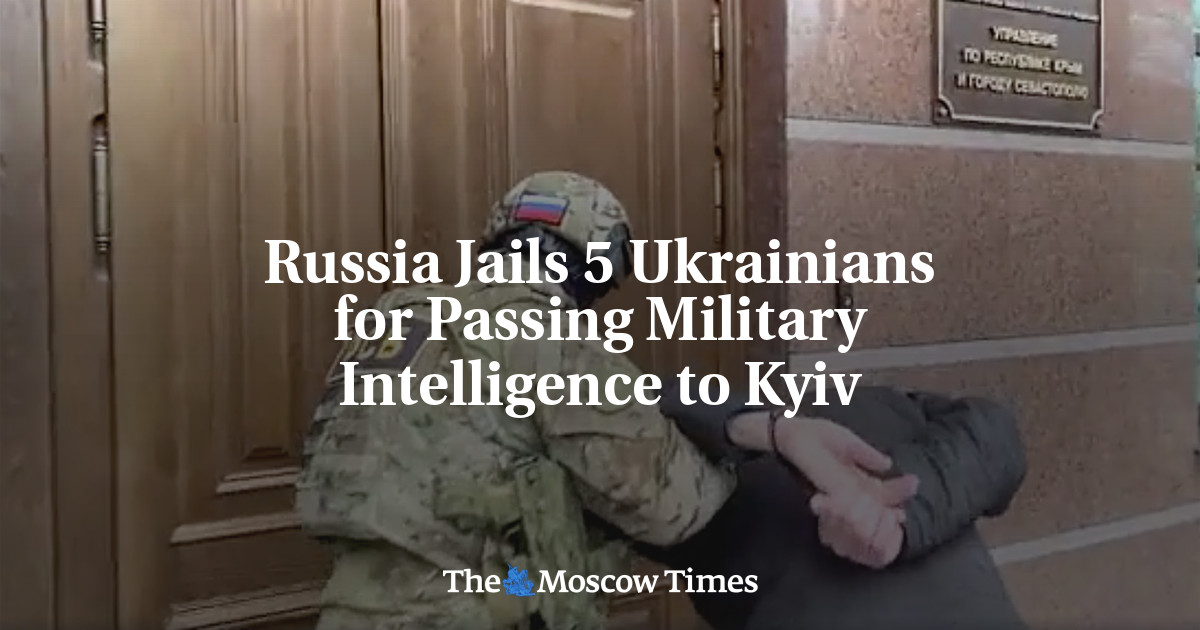 Russia Jails 5 Ukrainians for Passing Military Intelligence to Kyiv