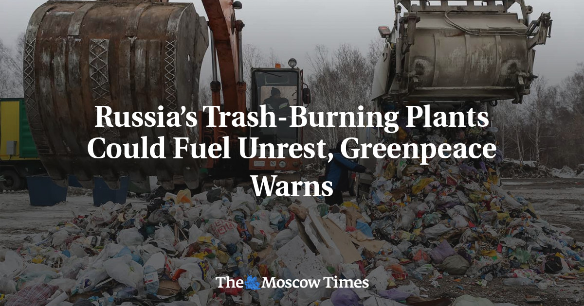 Russia’s TrashBurning Plants Could Fuel Unrest, Greenpeace Warns The