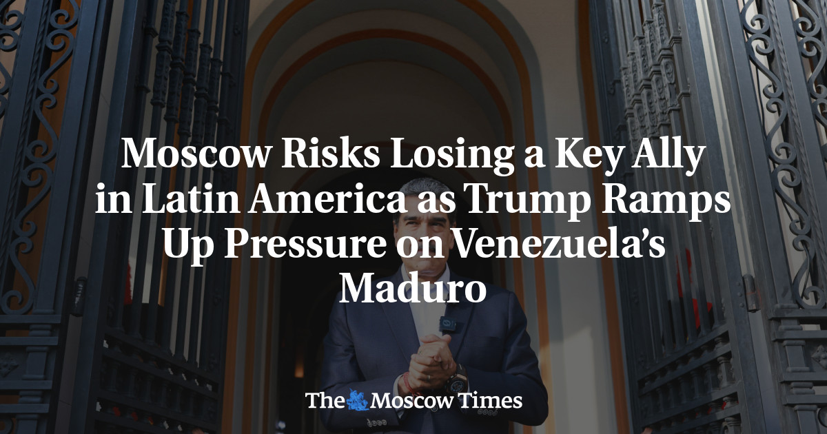 Moscow Risks Losing a Key Ally in Latin America as Trump Ramps Up Pressure on Venezuela’s Maduro