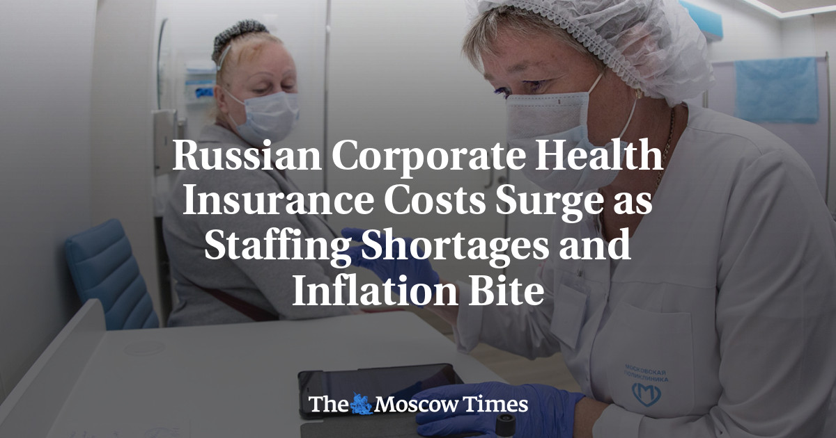 Russian Corporate Health Insurance Costs Surge as Staffing Shortages and Inflation Bite