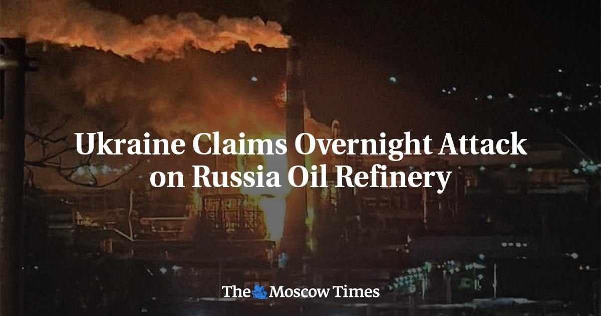 Ukraine Claims Overnight Attack on Russia Oil Refinery - The Moscow Times