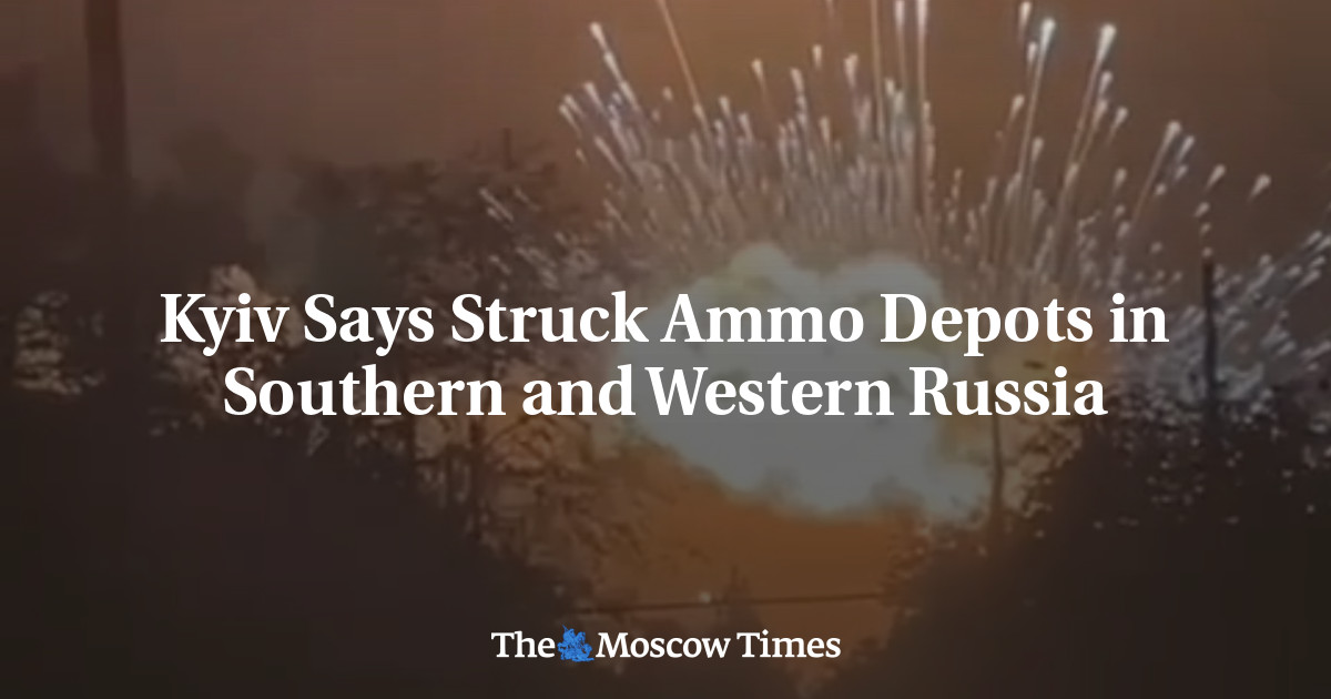 Kyiv Says Struck Ammo Depots in Southern and Western Russia – The Moscow Times