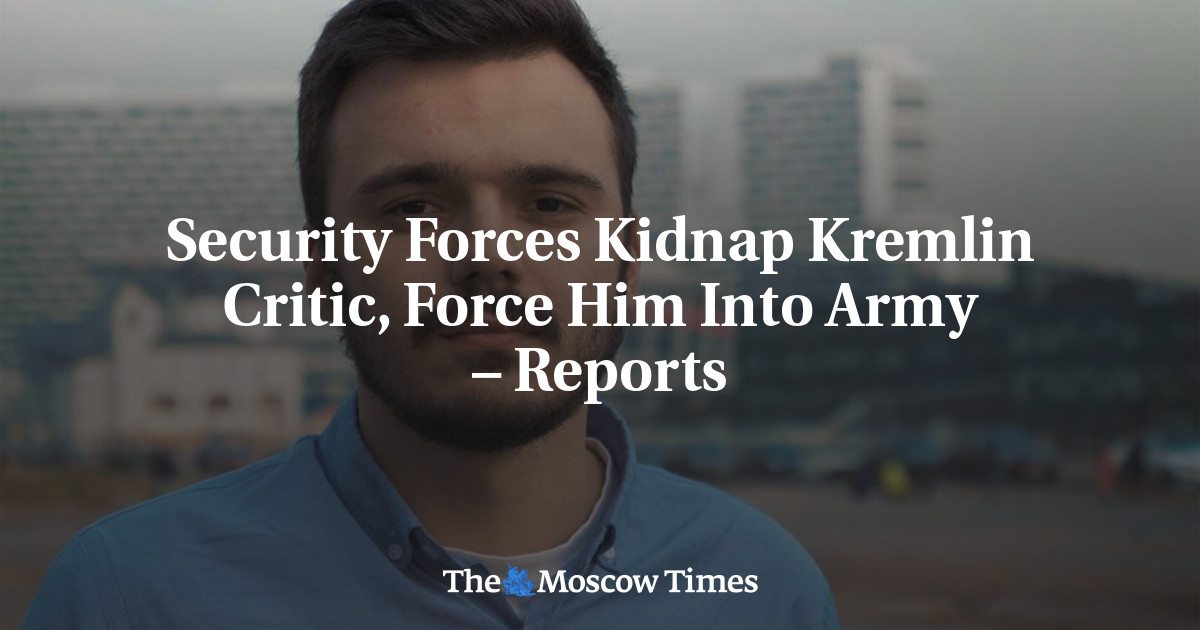 Pasukan keamanan menculik kritikus Kremlin, memaksanya menjadi tentara – laporan