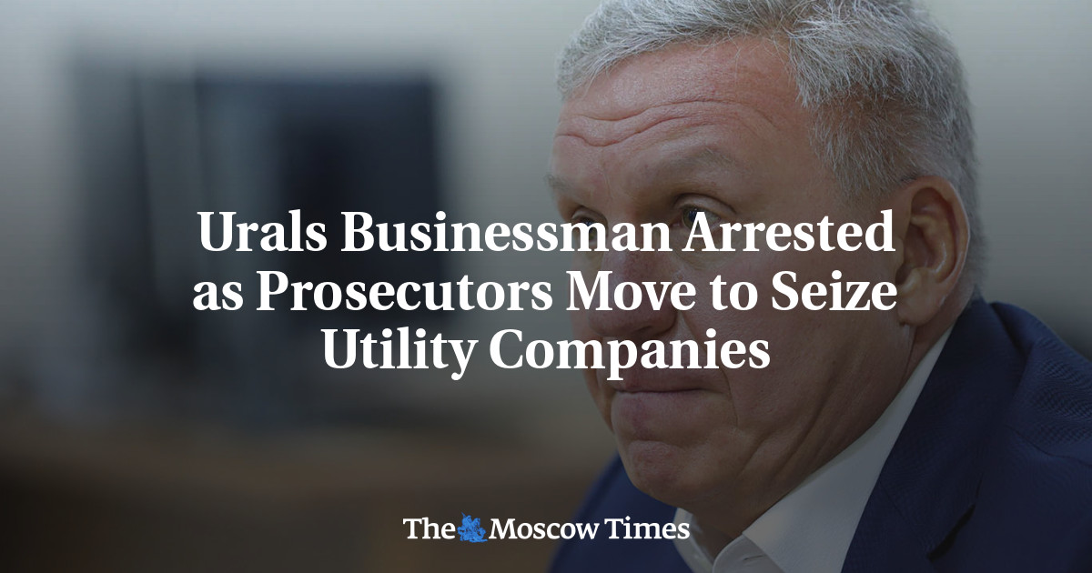 Urals Businessman Arrested as Prosecutors Move to Seize Utility Companies