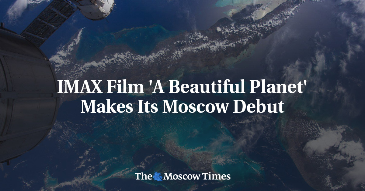 Film IMAX ‘A Beautiful Planet’ Memulai Debutnya di Moskow