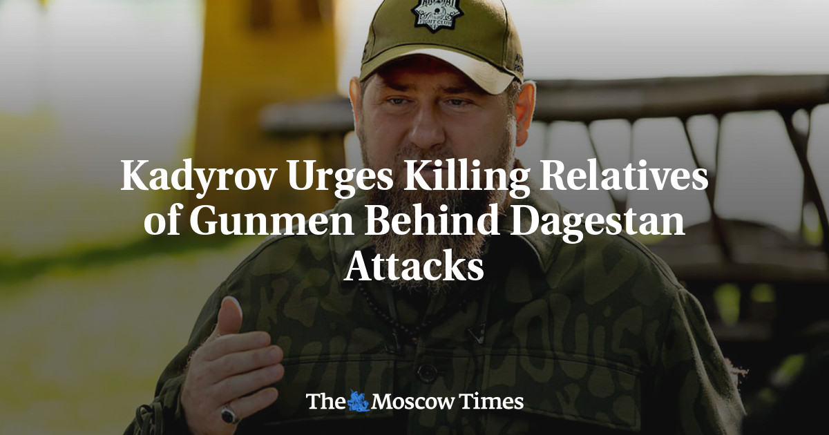 Kadyrov Urges Killing Relatives of Gunmen Behind Dagestan Attacks – The Moscow Times