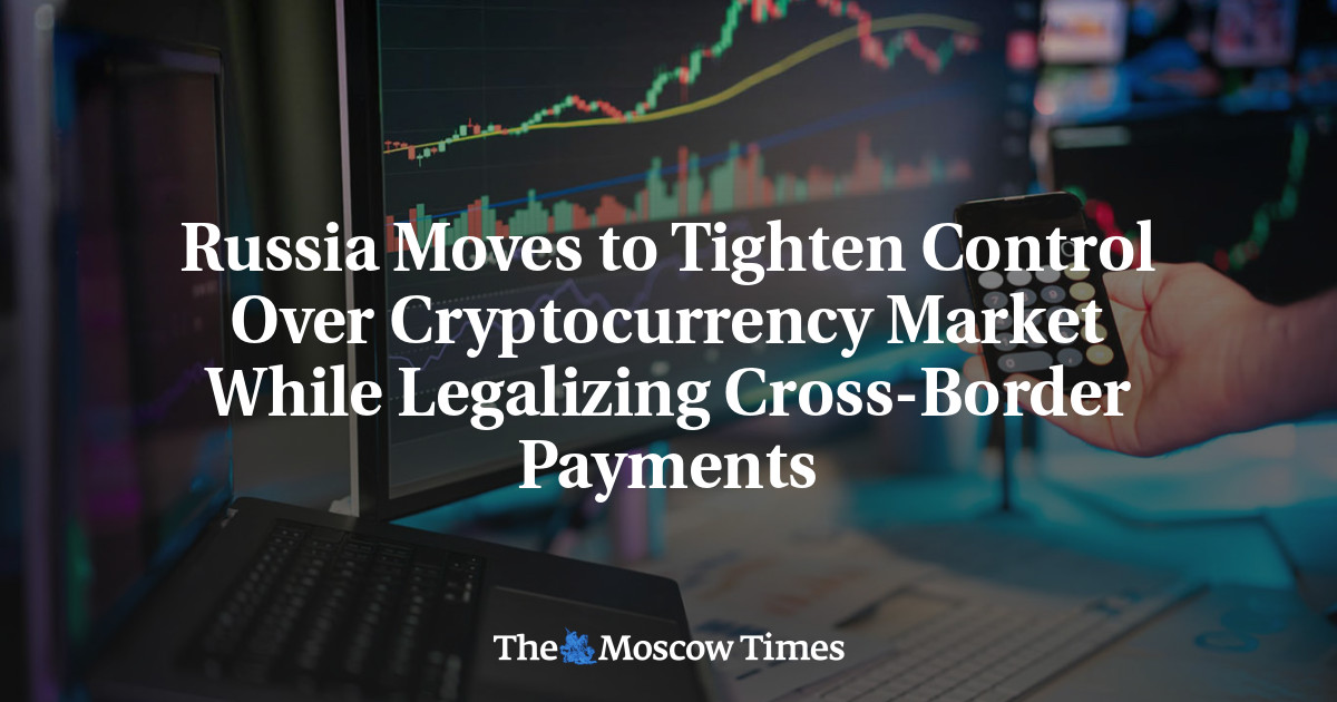 Russia Moves to Tighten Control Over Cryptocurrency Market While Legalizing Cross-Border Payments