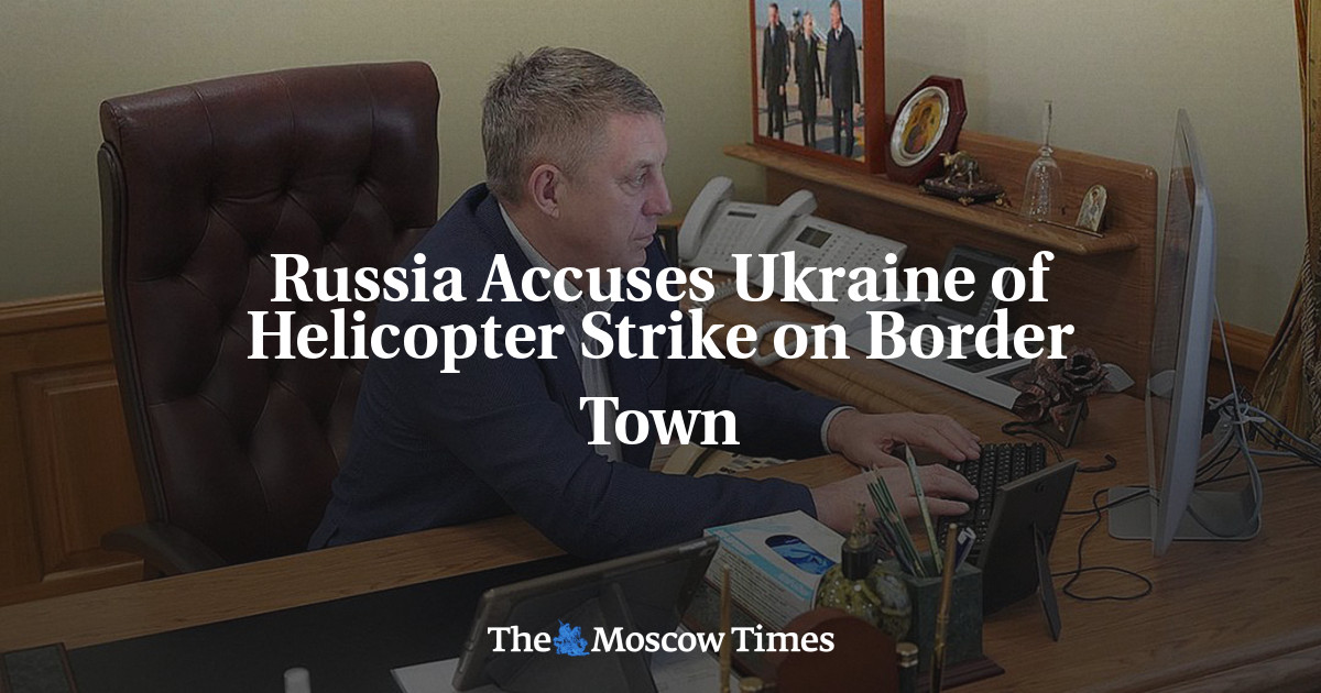 Russia Accuses Ukraine Of Helicopter Strike On Border Town - The Moscow ...