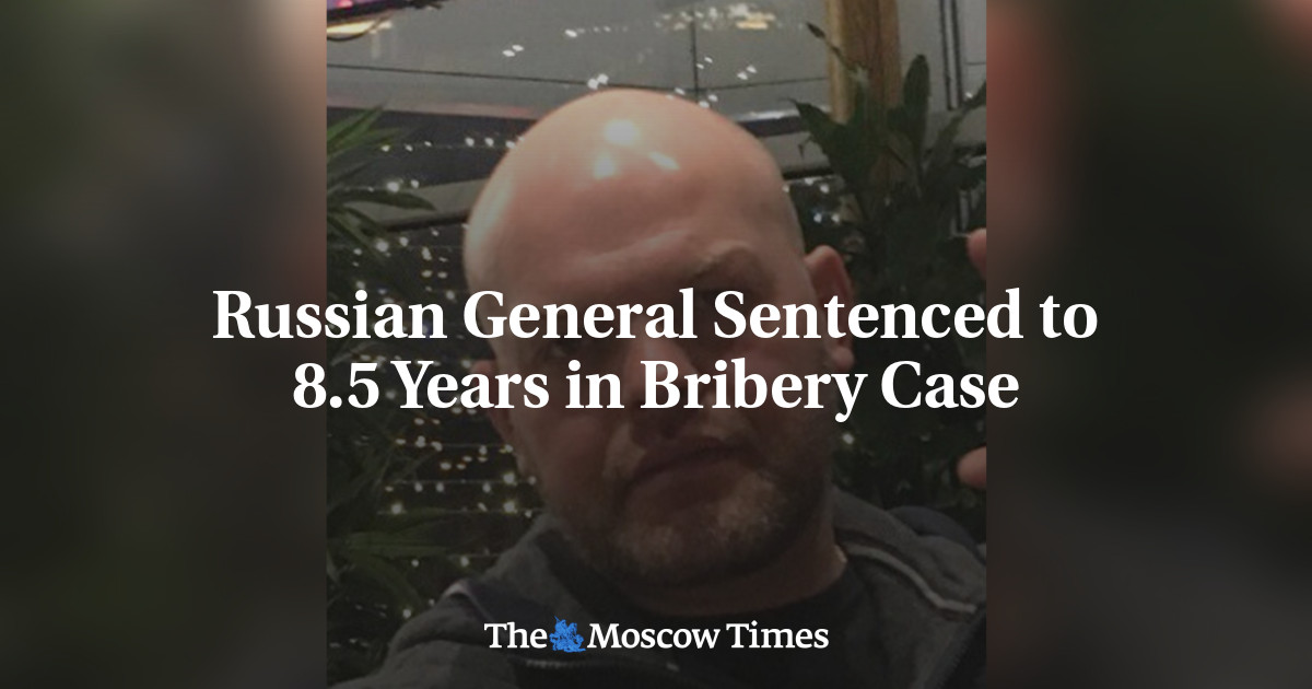 Russian General Sentenced to 8.5 Years in Bribery Case - The Moscow Times