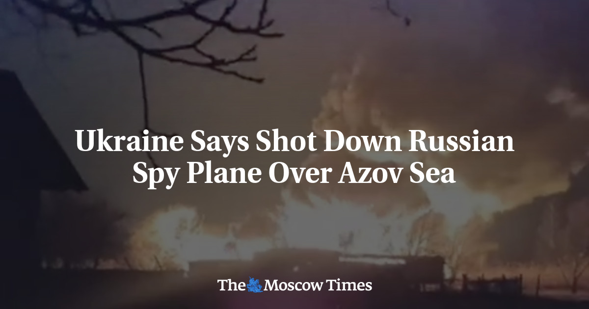 Ukraine Says Shot Down Russian Spy Plane Over Azov Sea The Moscow Times