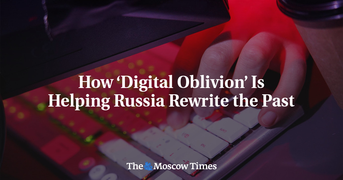 How ‘Digital Oblivion’ Is Helping Russia Rewrite the Past