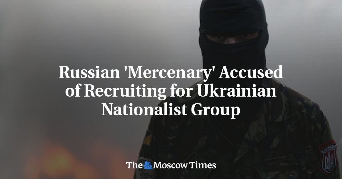 Russian 'Mercenary' Accused of Recruiting for Ukrainian Nationalist Group
