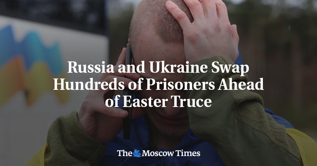 Russia and Ukraine Swap Hundreds of Prisoners Ahead of Easter Truce