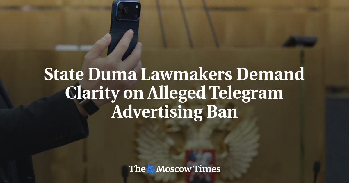 State Duma Lawmakers Demand Clarity on Alleged Telegram Advertising Ban - The Moscow Times