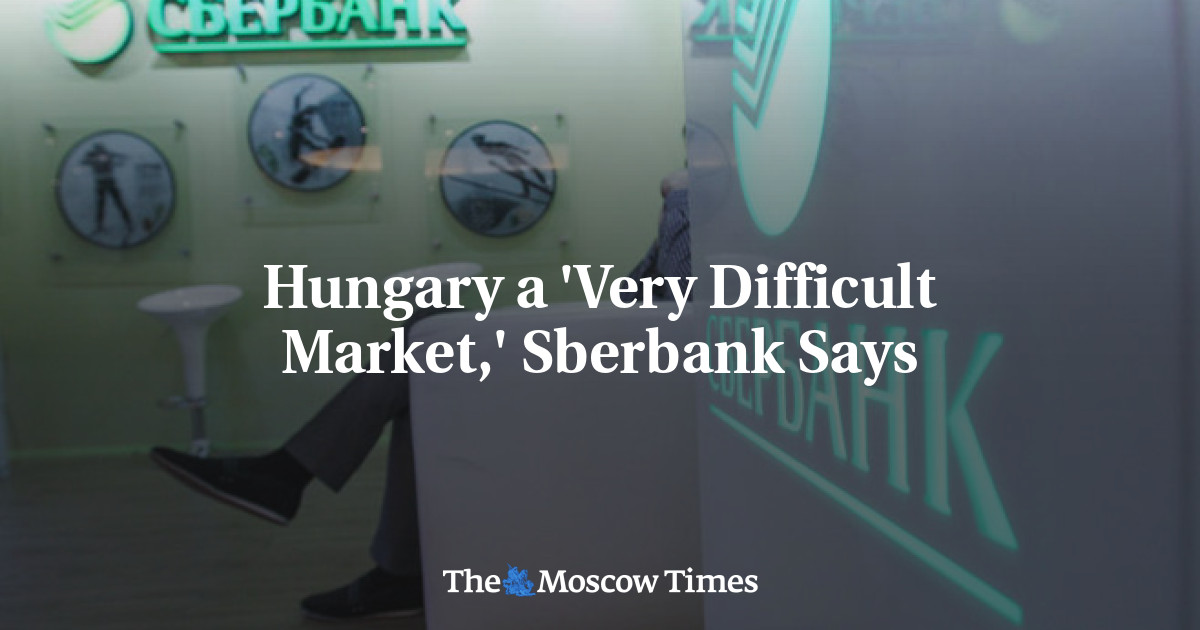 Hungaria adalah ‘pasar yang sangat sulit’, kata Sberbank