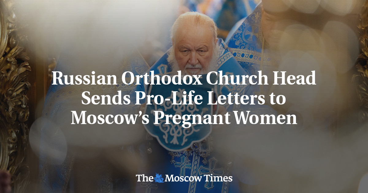 Russian Orthodox Church Head Sends Pro-Life Letters to Moscow’s Pregnant Women
 – The Moscow Times