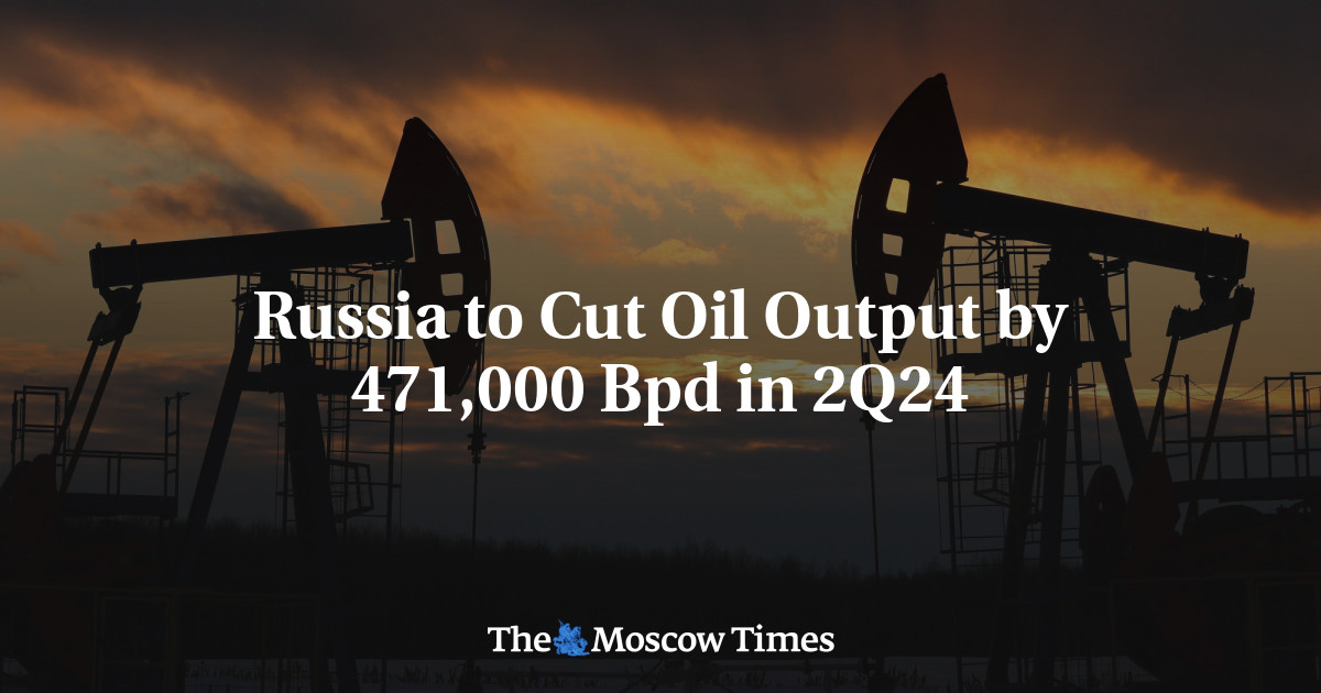 Russia to Cut Oil Output by 471,000 Bpd in 2Q24 - The Moscow Times