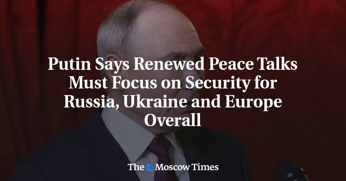 Putin Says Renewed Peace Talks Must Focus on Security for Russia, Ukraine and Europe Overall