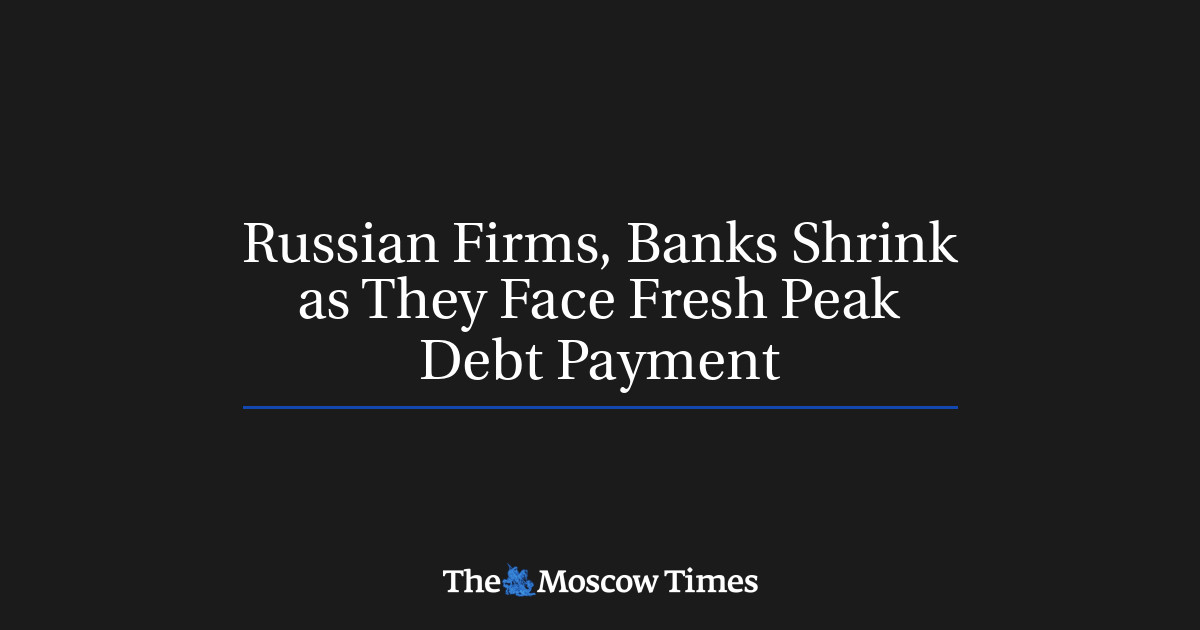 Perusahaan-perusahaan Rusia dan bank-bank menyusut karena mereka menghadapi puncak pembayaran utang baru