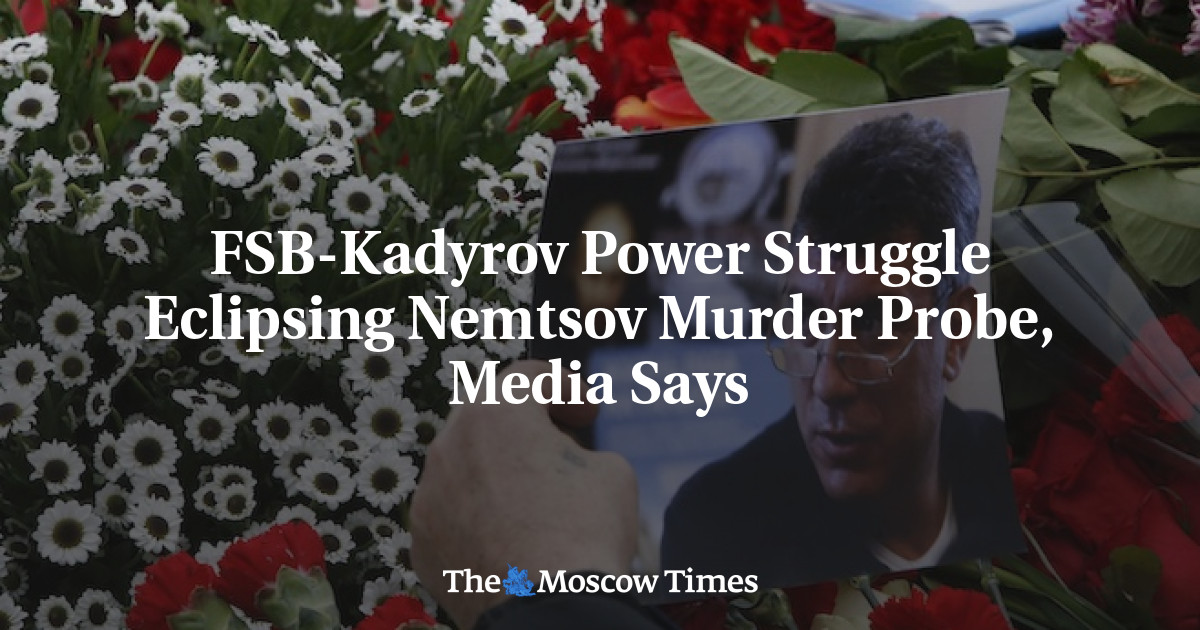 Perebutan kekuasaan FSB-Kadyrov mengaburkan penyelidikan pembunuhan Nemtsov, kata media