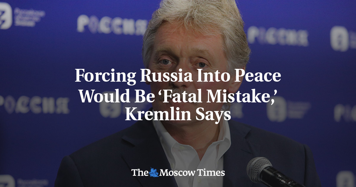 Forcing Russia Into Peace Would Be ‘Fatal Mistake,’ Kremlin Says