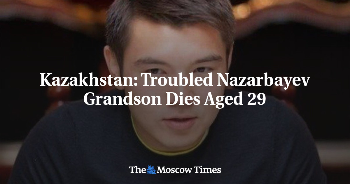 Cucu Nazarbayev yang putus asa meninggal pada usia 29 – The Moscow Times