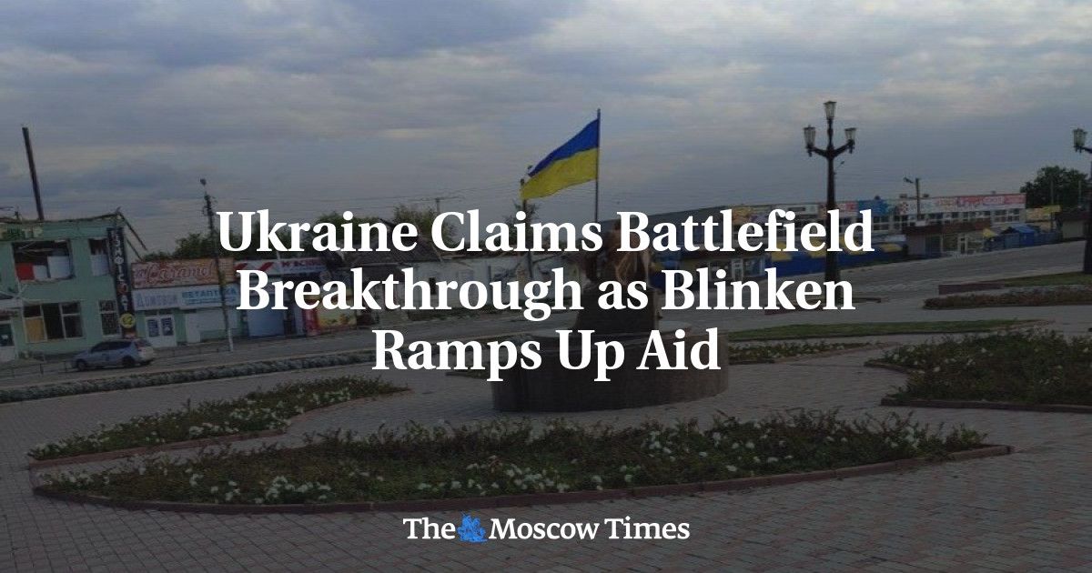 Украина заявляет о прорыве на поле боя, поскольку Блинкен наращивает помощь