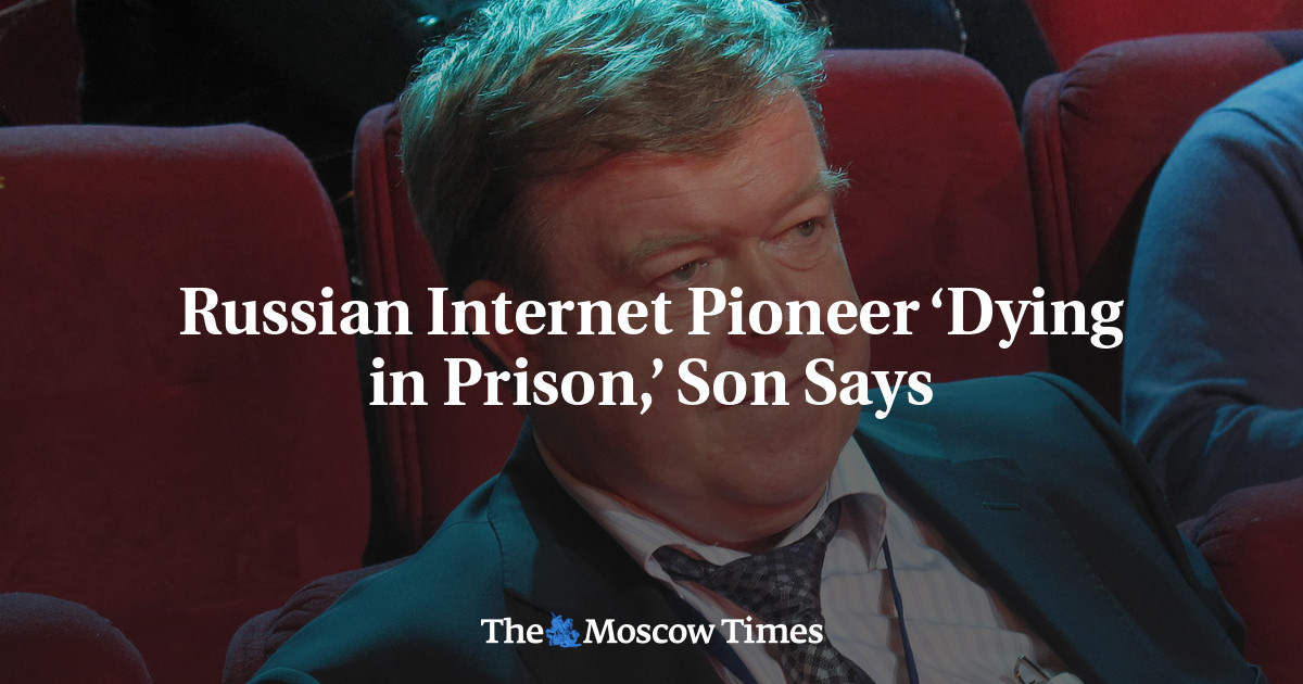 Russian Internet Pioneer ‘Dying in Prison,’ Son Says