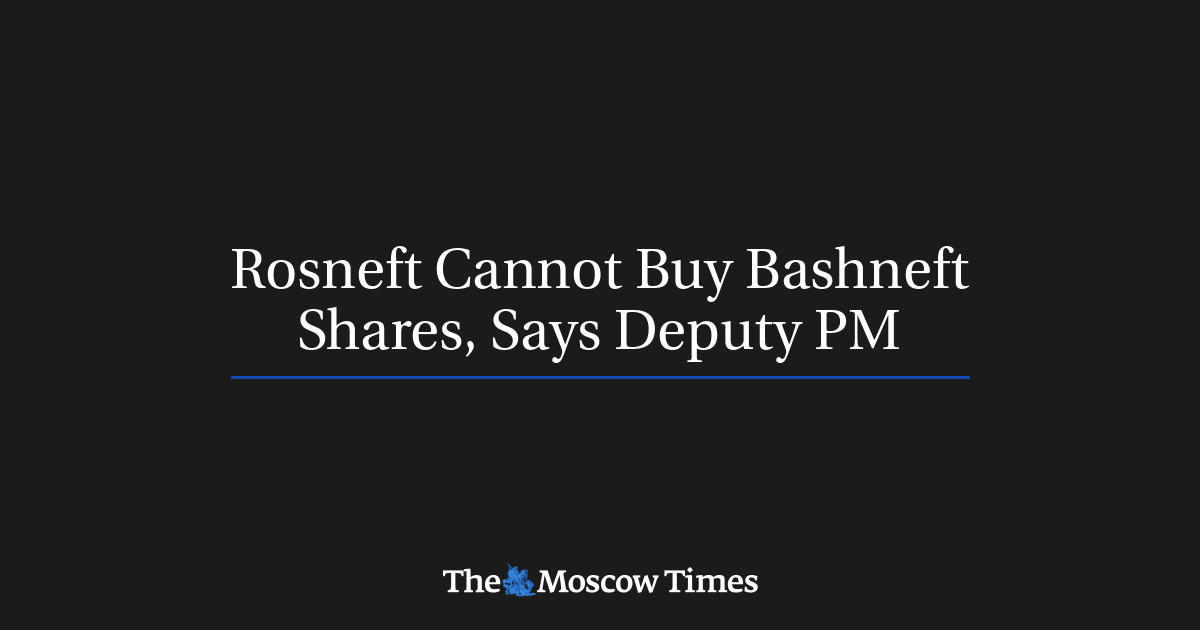 Rosneft tidak bisa membeli saham Bashneft, kata wakil perdana menteri