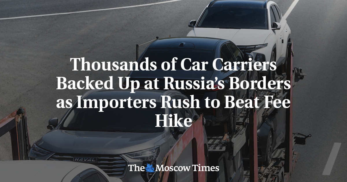 Thousands of Car Carriers Backed Up at Russia’s Borders as Importers Rush to Beat Fee Hike