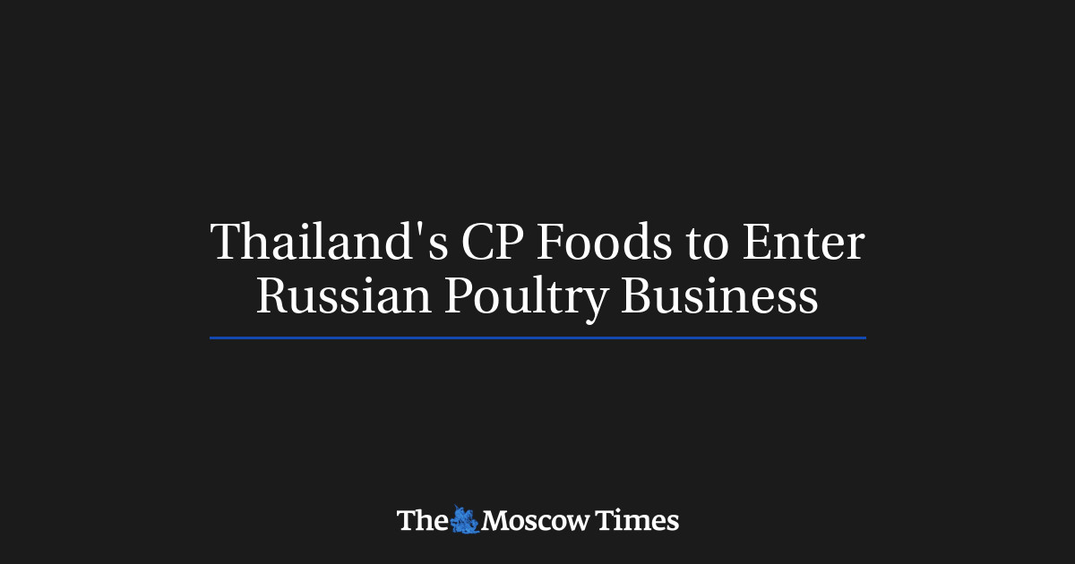 CP Foods Thailand untuk memasuki bisnis unggas Rusia