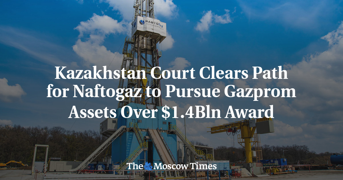 Kazakhstan Court Clears Path for Naftogaz to Pursue Gazprom Assets Over $1.4Bln Award